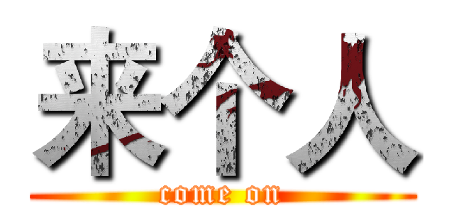 来个人 (come on)