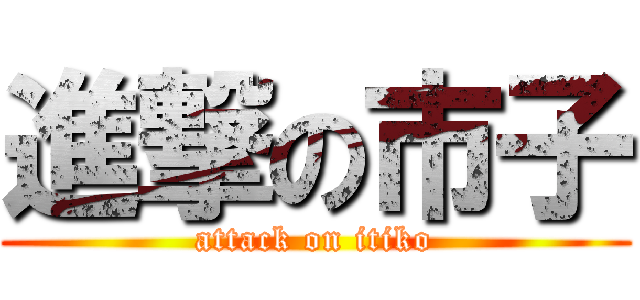 進撃の市子 (attack on itiko)