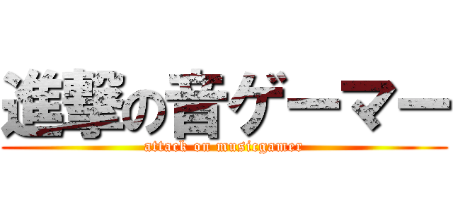 進撃の音ゲーマー (attack on musicgamer)