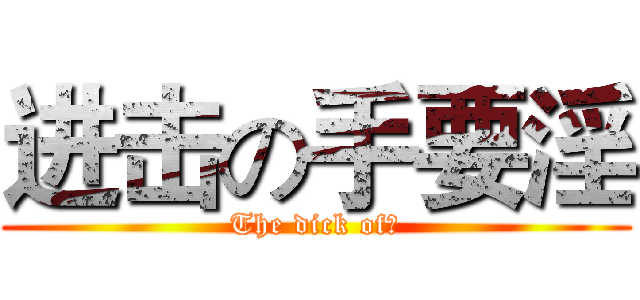 进击の手要淫 (The dick of。)