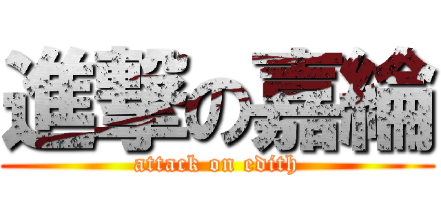 進撃の嘉綸 (attack on edith)