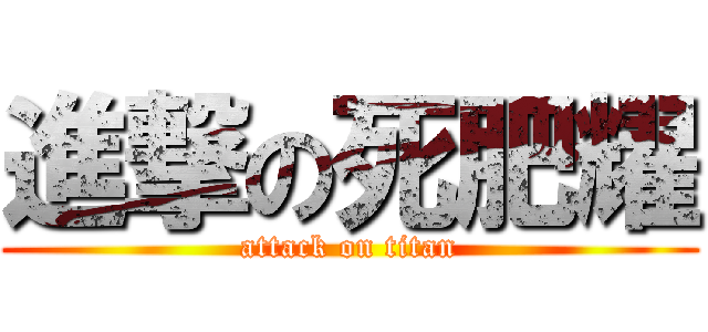 進撃の死肥耀 (attack on titan)