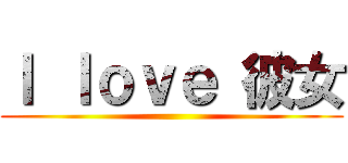 Ｉ ｌｏｖｅ 彼女 ()