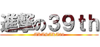 進撃の３９ｔｈ (AKASAKA39)