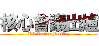 核心會議出爐 (PC Leader Meeting)