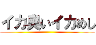 イカ臭いイカめし ()