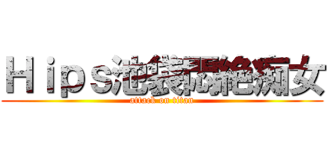 Ｈｉｐｓ池袋悶絶痴女 (attack on titan)