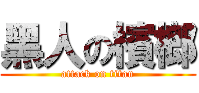 黑人の檳榔 (attack on titan)