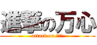 進撃の万心 (attack on リア充)