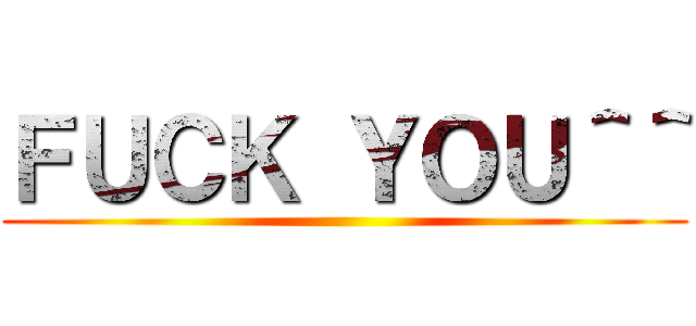 ＦＵＣＫ ＹＯＵ＾＾ ()