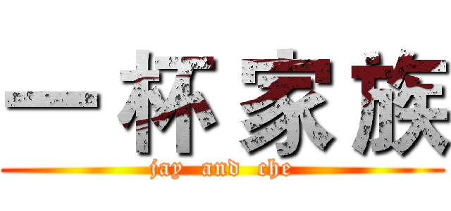 一 杯 家 族 (jay  and  che)