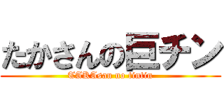 たかさんの巨チン (TAKAsan no tintin)
