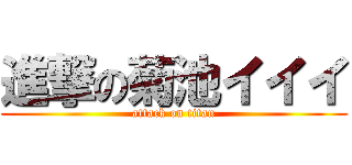 進撃の菊池イイイ (attack on titan)