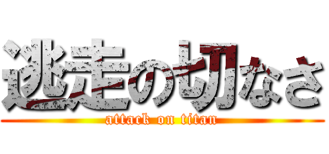 逃走の切なさ (attack on titan)