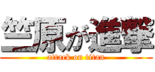 竺原が進撃 (attack on titan)