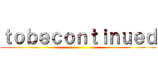 ｔｏｂｅｃｏｎｔｉｎｕｅｄ ()