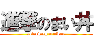 進撃のまい丼 (attack on maidon)