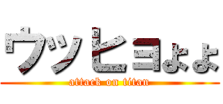 ウッヒョょょ (attack on titan)