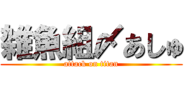 雑魚組〆あしゅ (attack on titan)