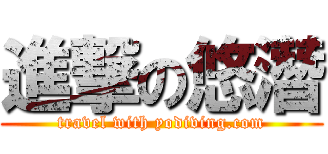 進撃の悠潛 (travel with yodiving.com)