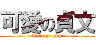 可愛の貞文 (Lovely  guy)