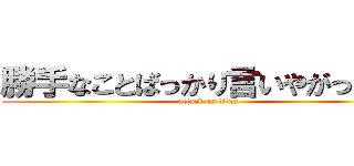 勝手なことばっかり言いやがって！！ (attack on titan)