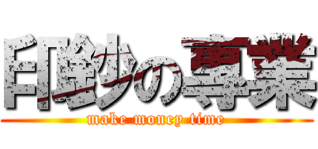 印鈔の專業 (make money time)