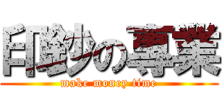 印鈔の專業 (make money time)