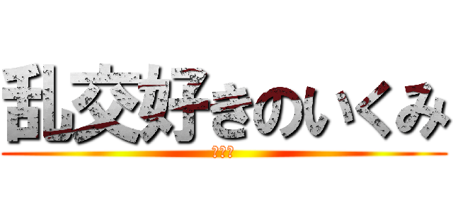 乱交好きのいくみ (大乱交)