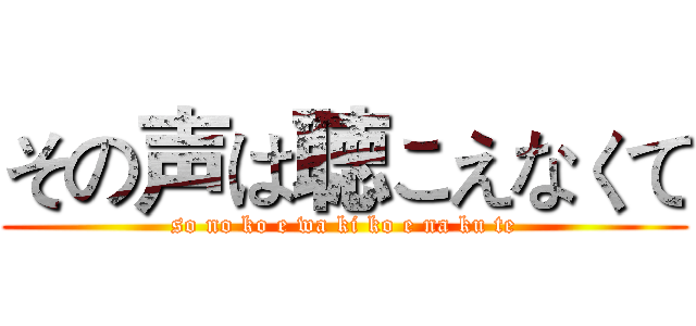 その声は聴こえなくて (so no ko e wa ki ko e na ku te)