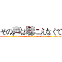 その声は聴こえなくて (so no ko e wa ki ko e na ku te)