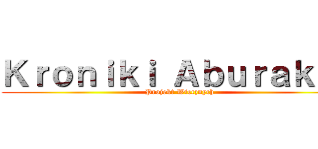 Ｋｒｏｎｉｋｉ Ａｂｕｒａｋｋｕ (Projekt Wiecznych)