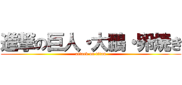 進撃の巨人・大鵬・卵焼き (attack on titan)