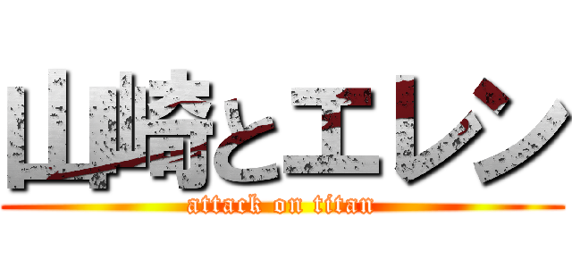 山崎とエレン (attack on titan)