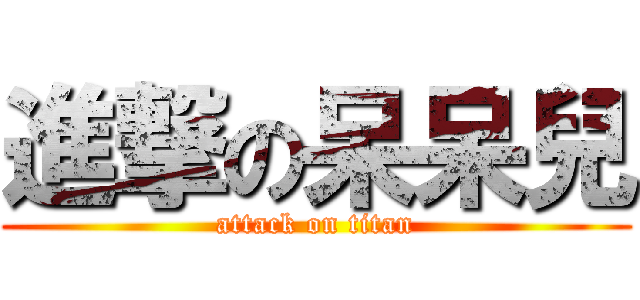 進撃の呆呆兒 (attack on titan)