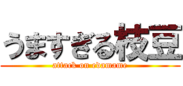 うますぎる枝豆 (attack on edamame)