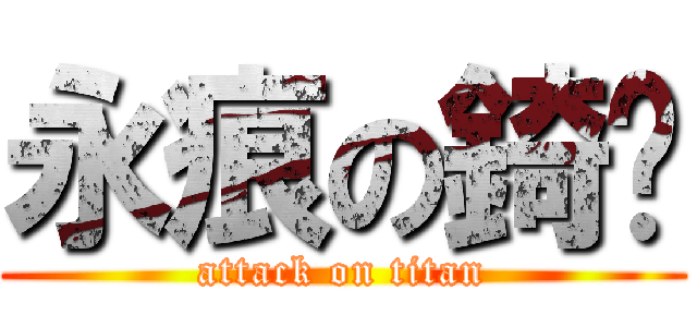 永痕の錡醬 (attack on titan)
