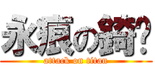 永痕の錡醬 (attack on titan)