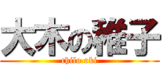 大木の稚子 (chilo oki)