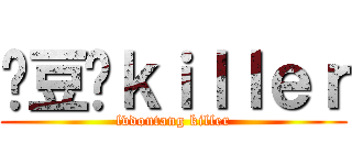 绿豆汤ｋｉｌｌｅｒ (lvdoutang killer)