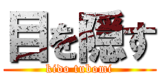 目を隠す (kido tubomi)