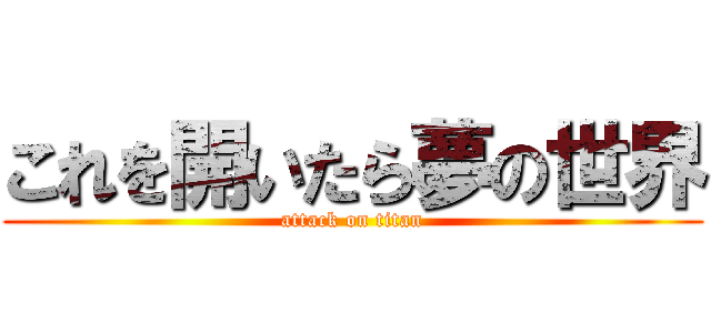 これを開いたら夢の世界 (attack on titan)