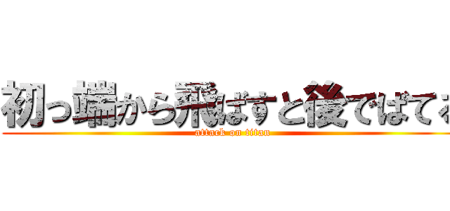 初っ端から飛ばすと後でばてる (attack on titan)