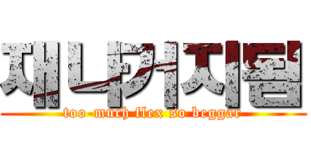 재나거지됨 (too-much flex so beggar)