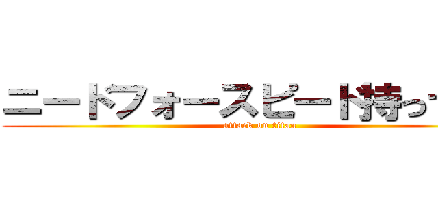 ニードフォースピード持ってる？ (attack on titan)