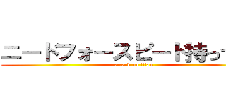 ニードフォースピード持ってる？ (attack on titan)