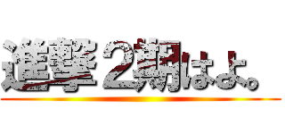 進撃２期はよ。 ()