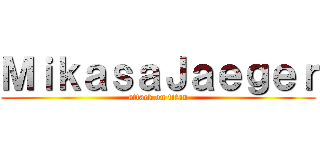 ＭｉｋａｓａＪａｅｇｅｒ (attack on titan)