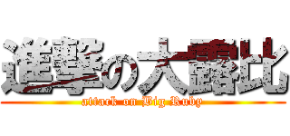 進撃の大露比 (attack on Big Ruby)