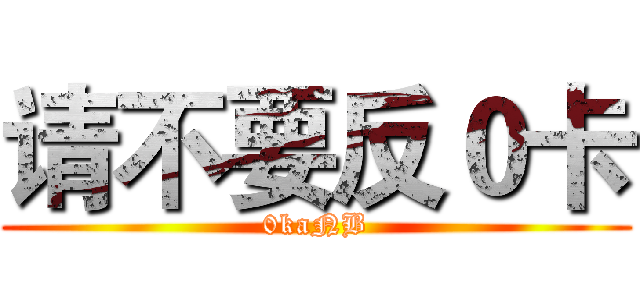 请不要反０卡 (0kaNB)